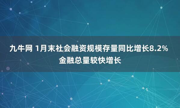 九牛网 1月末社会融资规模存量同比增长8.2% 金融总量较快增长