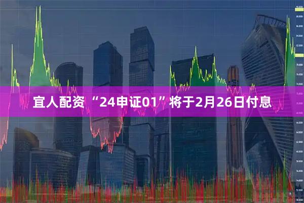 宜人配资 “24申证01”将于2月26日付息