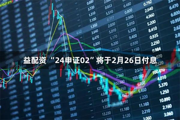 益配资 “24申证02”将于2月26日付息