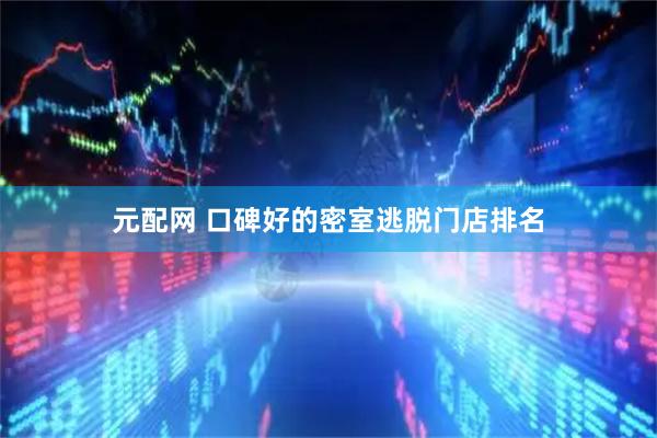 元配网 口碑好的密室逃脱门店排名