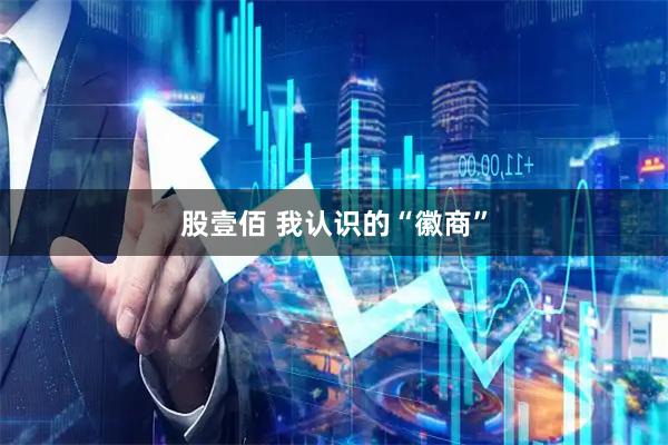 股壹佰 我认识的“徽商”