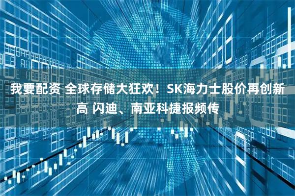 我要配资 全球存储大狂欢！SK海力士股价再创新高 闪迪、南亚科捷报频传