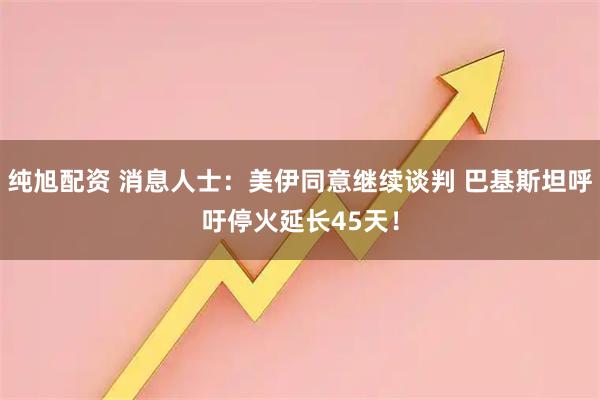 纯旭配资 消息人士：美伊同意继续谈判 巴基斯坦呼吁停火延长45天！