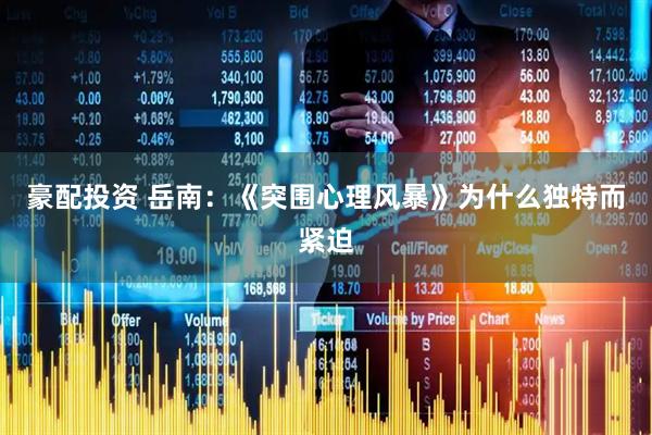 豪配投资 岳南:《突围心理风暴》为什么独特而紧迫