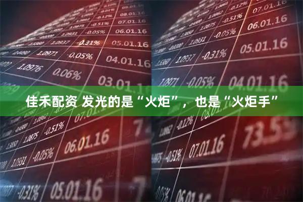 佳禾配资 发光的是“火炬”，也是“火炬手”