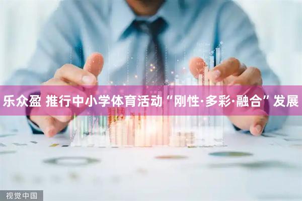 乐众盈 推行中小学体育活动“刚性·多彩·融合”发展