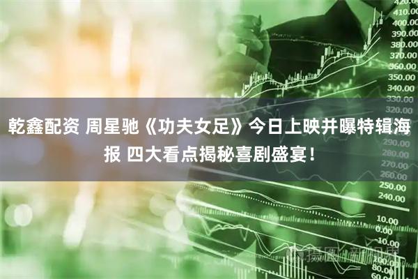 乾鑫配资 周星驰《功夫女足》今日上映并曝特辑海报 四大看点揭秘喜剧盛宴!