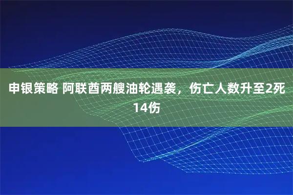 申银策略 阿联酋两艘油轮遇袭，伤亡人数升至2死14伤