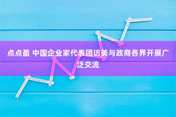 点点盈 中国企业家代表团访美与政商各界开展广泛交流