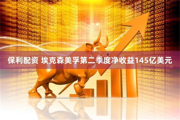 保利配资 埃克森美孚第二季度净收益145亿美元