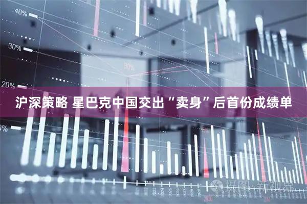 沪深策略 星巴克中国交出“卖身”后首份成绩单