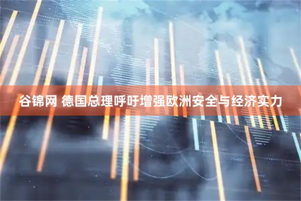 谷锦网 德国总理呼吁增强欧洲安全与经济实力