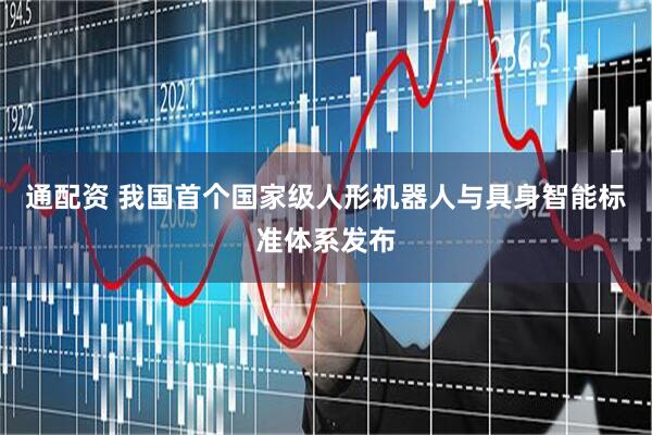 通配资 我国首个国家级人形机器人与具身智能标准体系发布