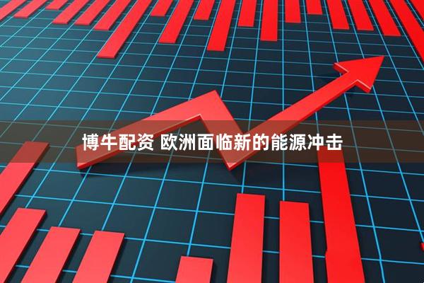 博牛配资 欧洲面临新的能源冲击