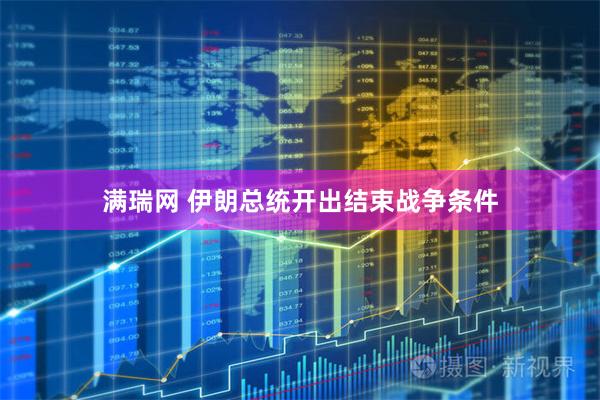 满瑞网 伊朗总统开出结束战争条件