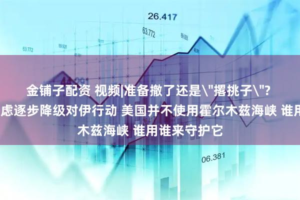 金铺子配资 视频|准备撤了还是