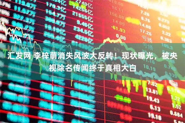 汇发网 李梓萌消失风波大反转！现状曝光，被央视除名传闻终于真相大白