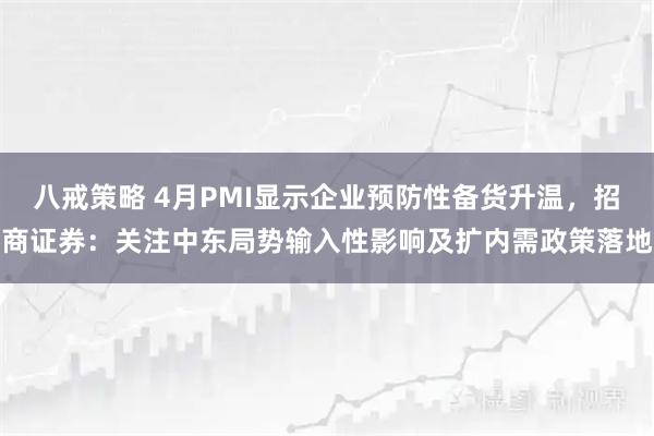 八戒策略 4月PMI显示企业预防性备货升温，招商证券：关注中东局势输入性影响及扩内需政策落地