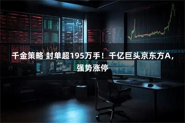 千金策略 封单超195万手！千亿巨头京东方A，强势涨停