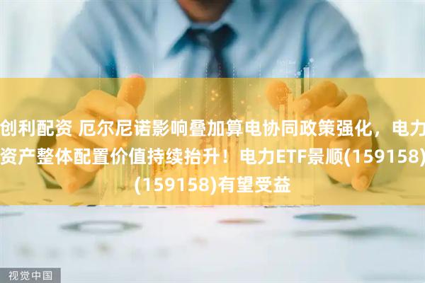 创利配资 厄尔尼诺影响叠加算电协同政策强化，电力全产业链资产整体配置价值持续抬升！电力ETF景顺(159158)有望受益