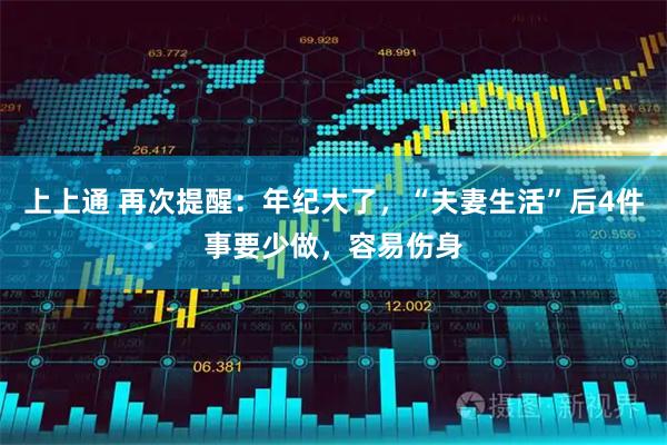 上上通 再次提醒：年纪大了，“夫妻生活”后4件事要少做，容易伤身