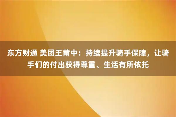 东方财通 美团王莆中：持续提升骑手保障，让骑手们的付出获得尊重、生活有所依托